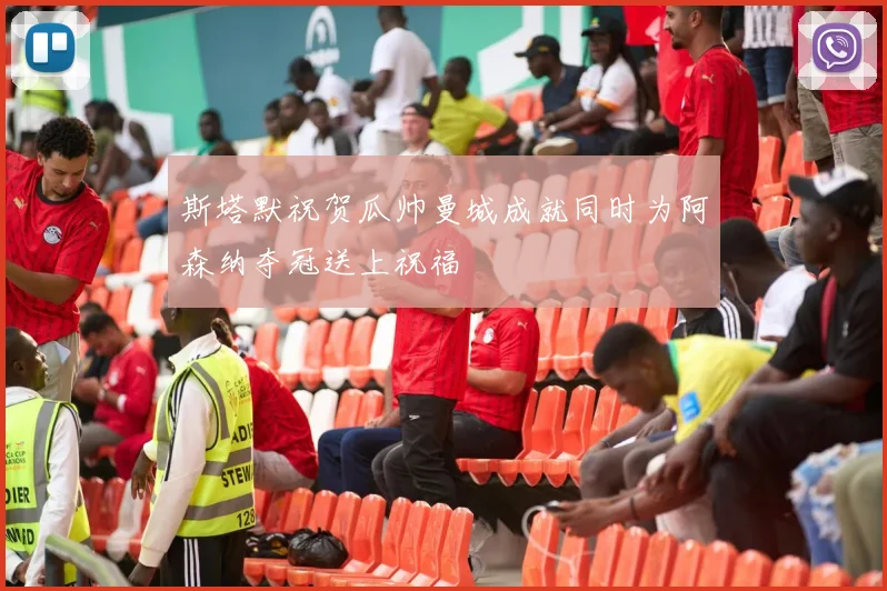 斯塔默祝贺瓜帅曼城成就同时为阿森纳夺冠送上祝福