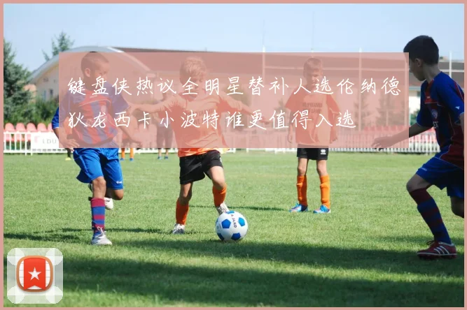 键盘侠热议全明星替补人选伦纳德狄龙西卡小波特谁更值得入选