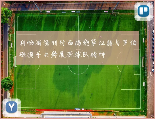 利物浦场刊封面揭晓萨拉赫与罗伯逊携手共舞展现球队精神