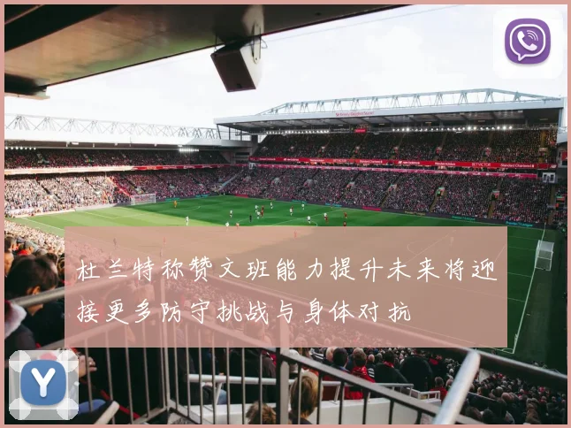 杜兰特称赞文班能力提升未来将迎接更多防守挑战与身体对抗